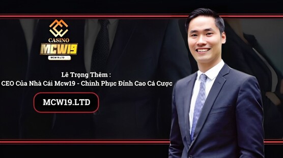 Lê Trọng Thêm : CEO Của Nhà Cái Mcw19 - Chinh Phục Đỉnh Cao Cá Cược